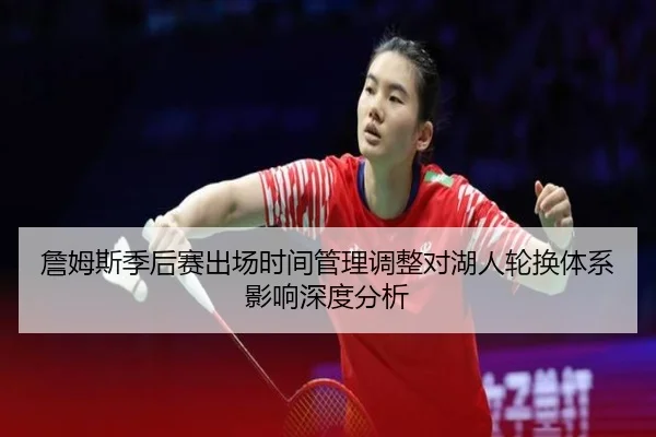 詹姆斯季后赛出场时间管理调整对湖人轮换体系影响深度分析