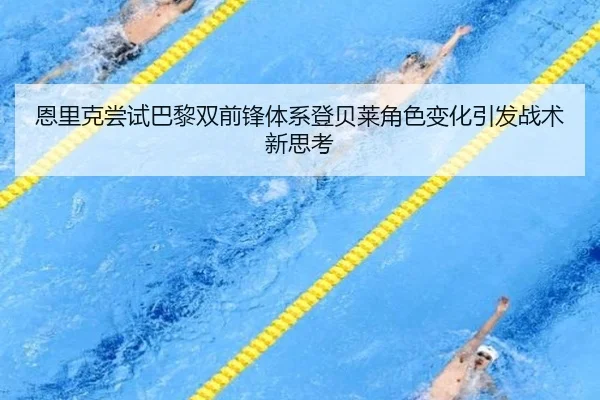 恩里克尝试巴黎双前锋体系登贝莱角色变化引发战术新思考